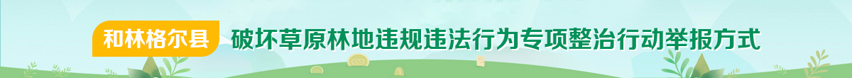 和林格爾縣破壞草原林地違規(guī)違法行為專項整治行動舉報方式